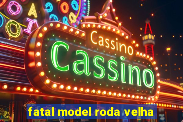 fatal model roda velha